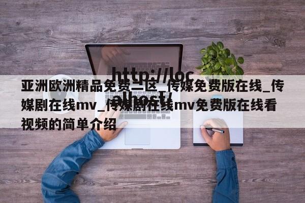 亚洲欧洲精品免费二区_传媒免费版在线_传媒剧在线mv_传媒剧在线mv免费版在线看视频的简单介绍