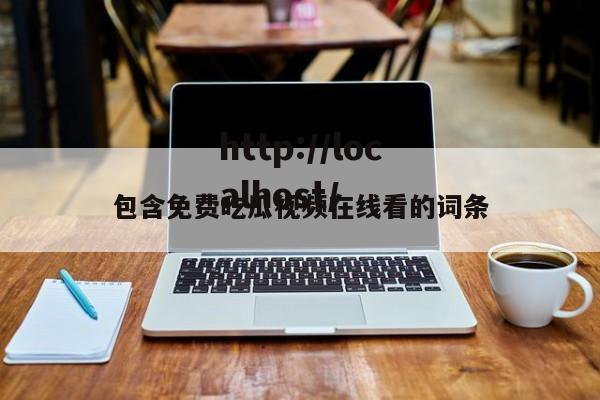 包含免费吃瓜视频在线看的词条