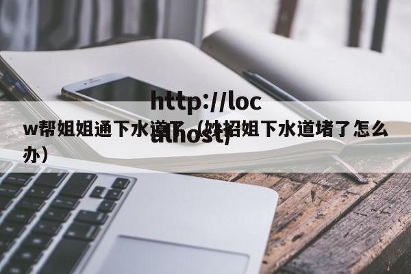 w帮姐姐通下水道了（妙招姐下水道堵了怎么办）