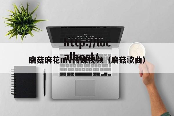 磨菇麻花mv传媒视频（磨菇歌曲）