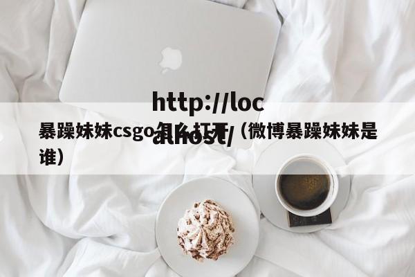暴躁妹妹csgo怎么打开（微博暴躁妹妹是谁）