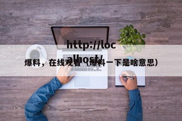 爆料，在线观看（爆料一下是啥意思）